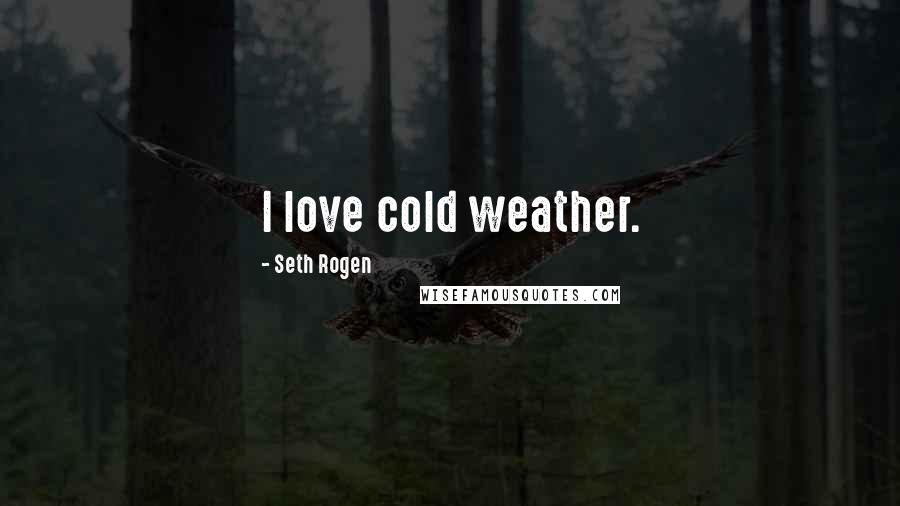 Seth Rogen quotes: I love cold weather.