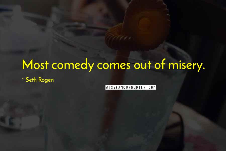 Seth Rogen quotes: Most comedy comes out of misery.