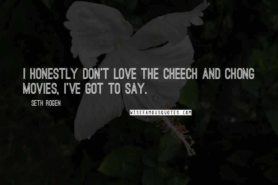 Seth Rogen quotes: I honestly don't love the Cheech and Chong movies, I've got to say.