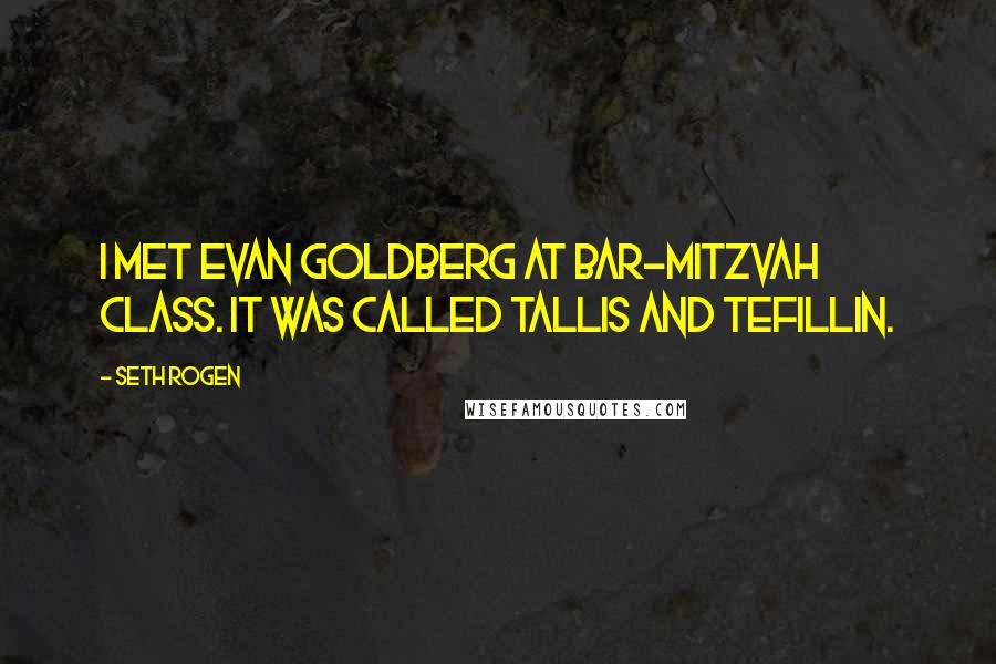 Seth Rogen quotes: I met Evan Goldberg at bar-mitzvah class. It was called tallis and tefillin.