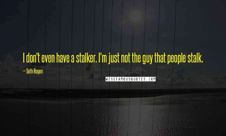 Seth Rogen quotes: I don't even have a stalker. I'm just not the guy that people stalk.