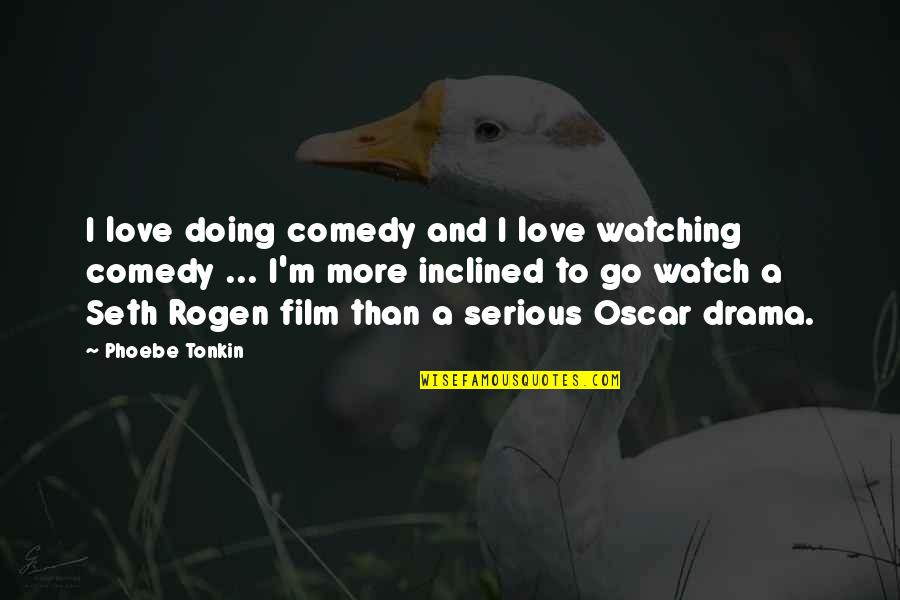 Seth Rogen Quotes By Phoebe Tonkin: I love doing comedy and I love watching