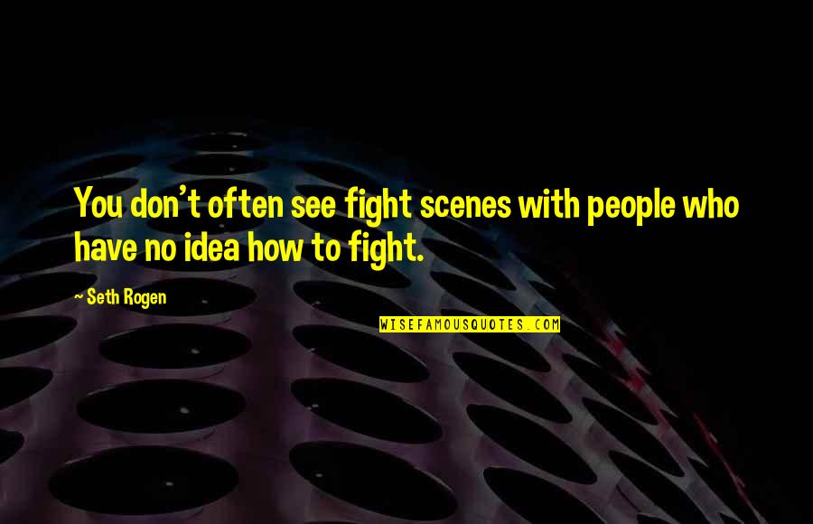 Seth Rogen Quotes By Seth Rogen: You don't often see fight scenes with people