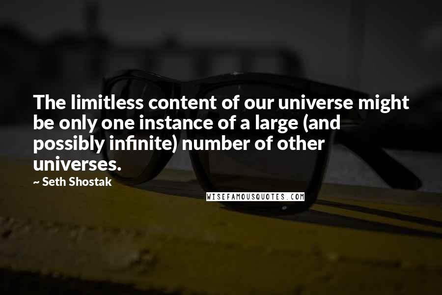 Seth Shostak quotes: The limitless content of our universe might be only one instance of a large (and possibly infinite) number of other universes.