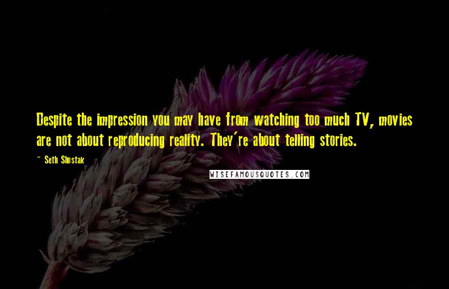 Seth Shostak quotes: Despite the impression you may have from watching too much TV, movies are not about reproducing reality. They're about telling stories.