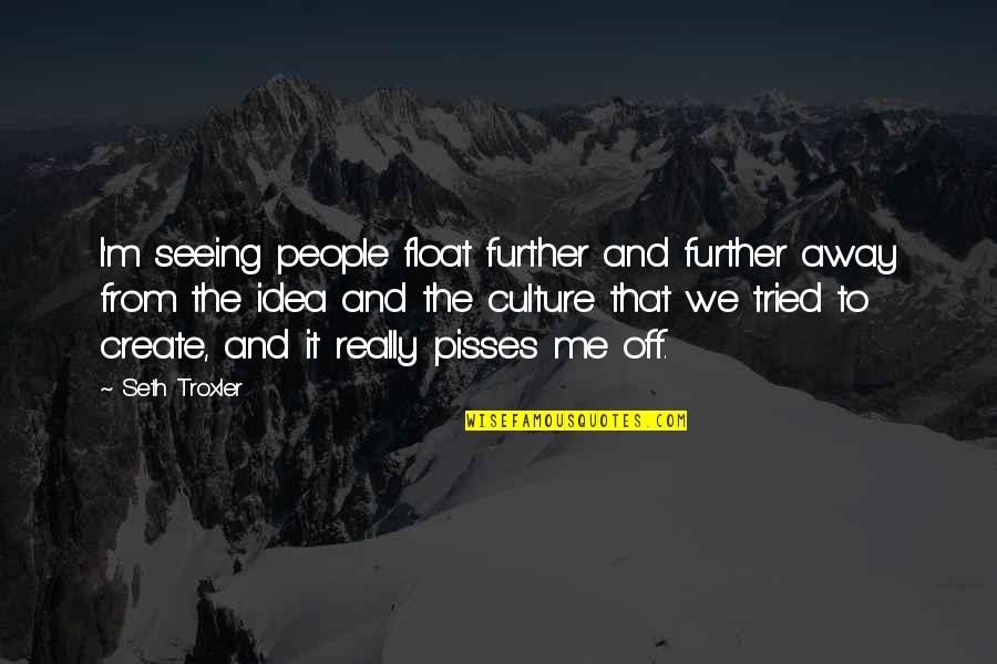 Seth Troxler Quotes By Seth Troxler: I'm seeing people float further and further away