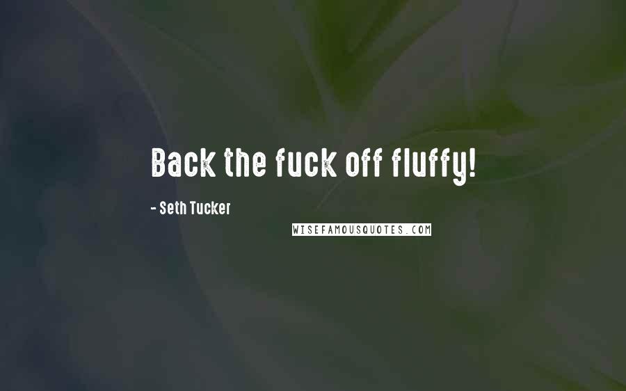 Seth Tucker quotes: Back the fuck off fluffy!