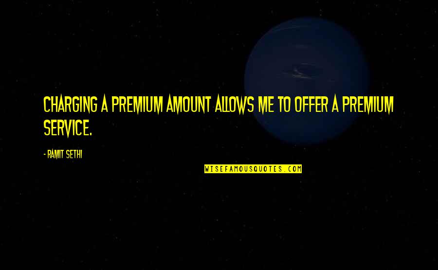 Sethi Quotes By Ramit Sethi: Charging a premium amount allows me to offer