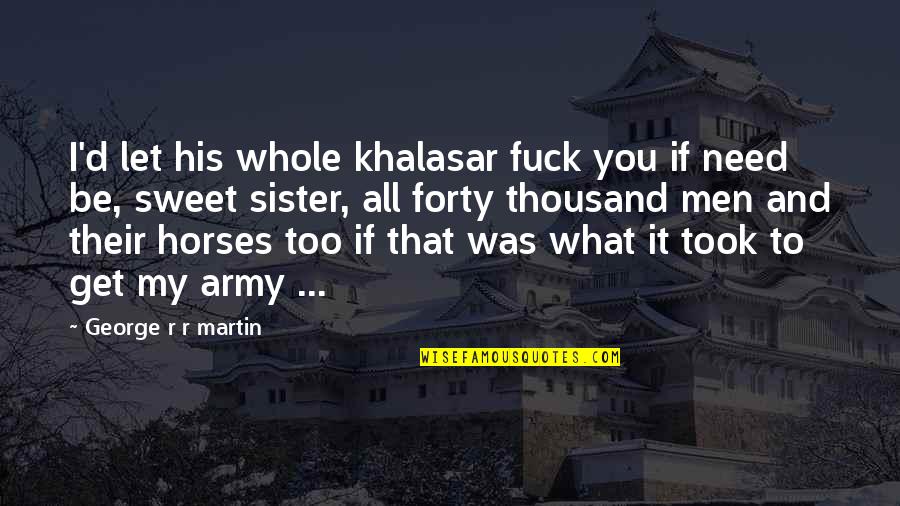 Sethupathi Tamil Quotes By George R R Martin: I'd let his whole khalasar fuck you if Sethupathi Tamil Quotes By George R R Martin: I'd let his whole khalasar fuck you if