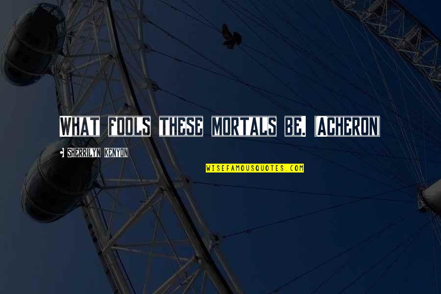 Sethuraman Quotes By Sherrilyn Kenyon: What fools these mortals be. (Acheron) Sethuraman Quotes By Sherrilyn Kenyon: What fools these mortals be. (Acheron)
