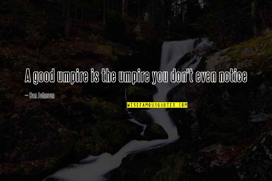 Setiadi 2003 Quotes By Ban Johnson: A good umpire is the umpire you don't