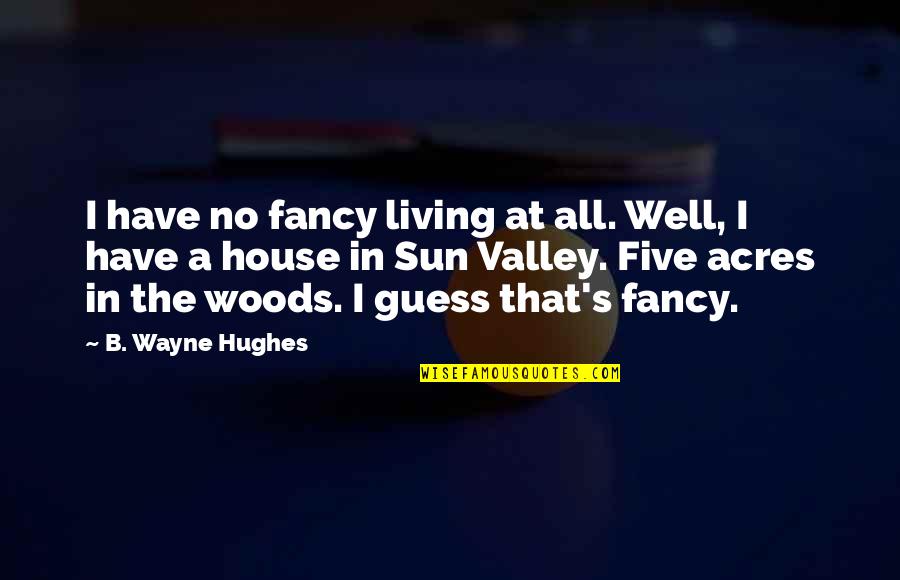 Setianas Quotes By B. Wayne Hughes: I have no fancy living at all. Well, Setianas Quotes By B. Wayne Hughes: I have no fancy living at all. Well,