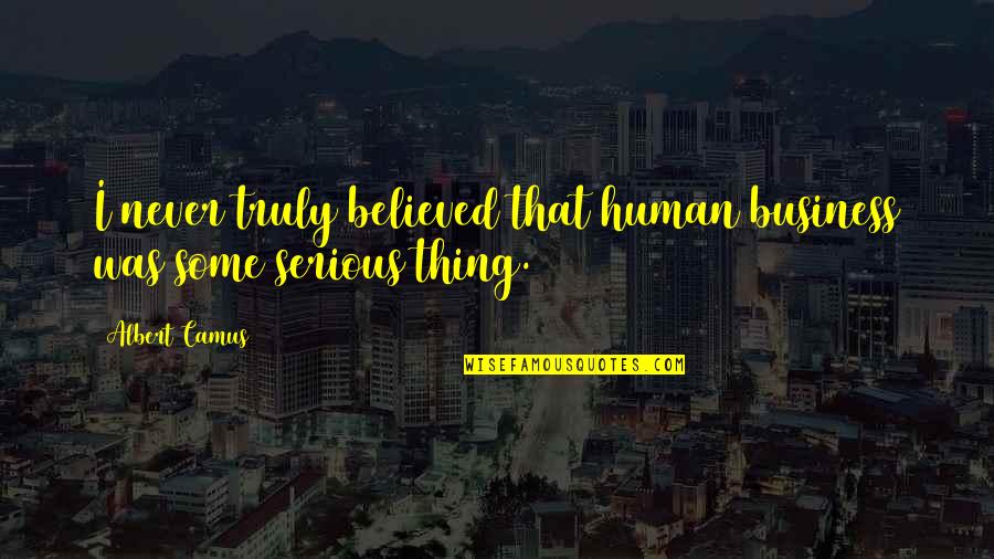 Setifs Quotes By Albert Camus: I never truly believed that human business was