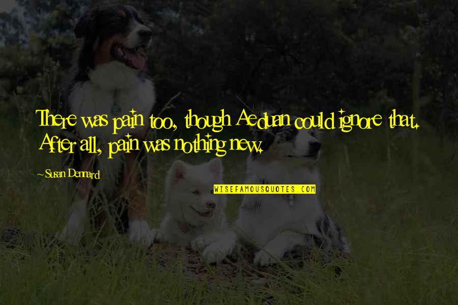 Setik War Quotes By Susan Dennard: There was pain too, though Aeduan could ignore Setik War Quotes By Susan Dennard: There was pain too, though Aeduan could ignore