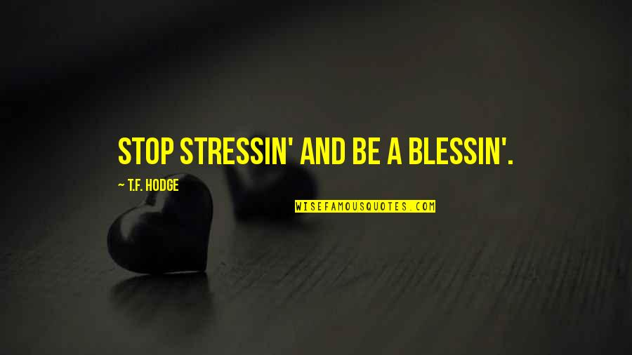 Setimo Filho Quotes By T.F. Hodge: Stop stressin' and be a blessin'.