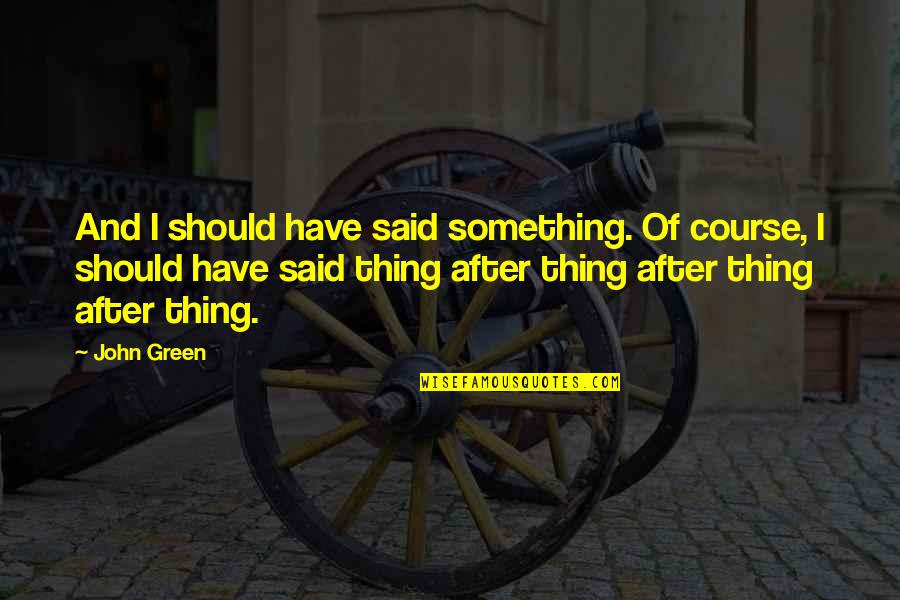 Setinggi Nirwana Quotes By John Green: And I should have said something. Of course,