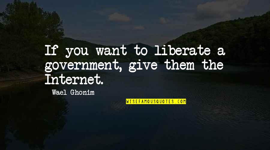 Setlock Genealogy Quotes By Wael Ghonim: If you want to liberate a government, give