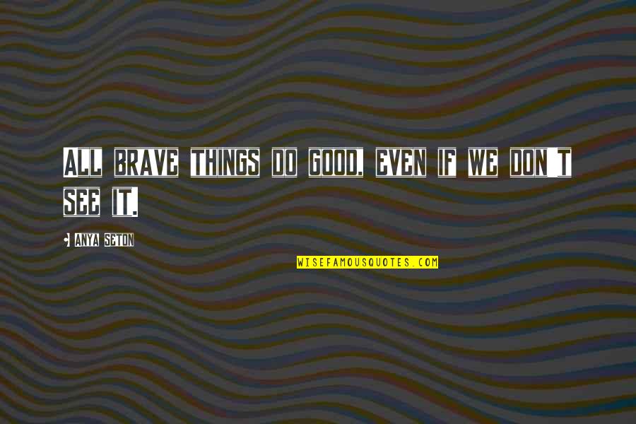 Seton Quotes By Anya Seton: All brave things do good, even if we