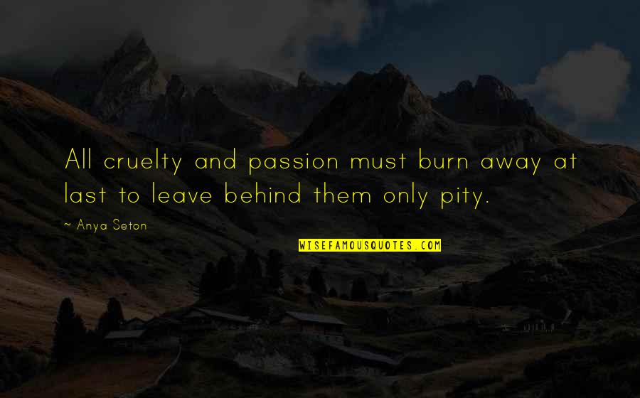 Seton Quotes By Anya Seton: All cruelty and passion must burn away at
