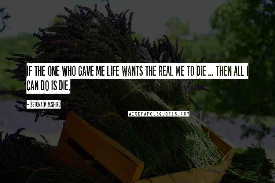 Setona Mizushiro quotes: If the one who gave me life wants the real me to die ... then all I can do is die.