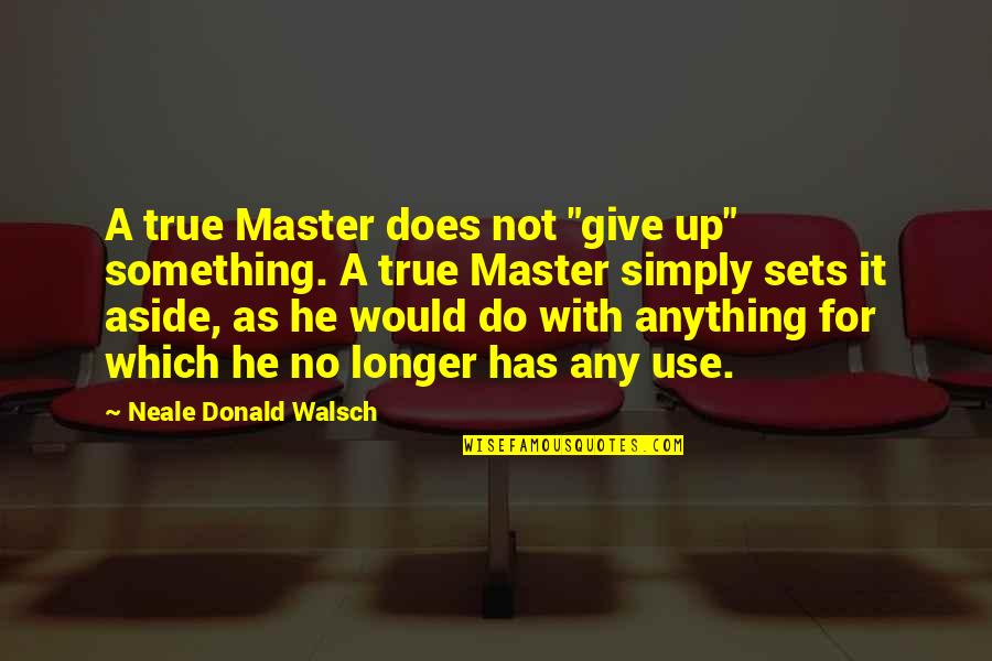 Sets Quotes By Neale Donald Walsch: A true Master does not "give up" something.