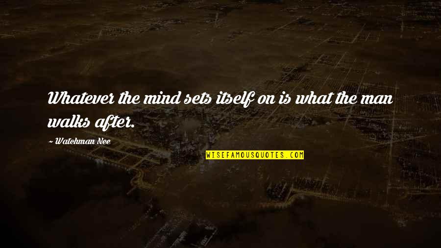 Sets Quotes By Watchman Nee: Whatever the mind sets itself on is what