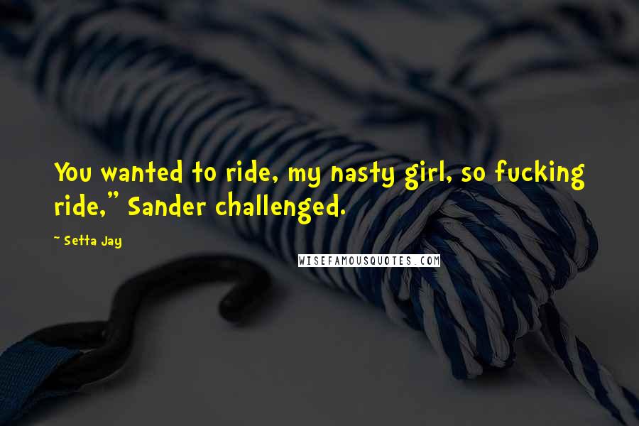 Setta Jay quotes: You wanted to ride, my nasty girl, so fucking ride," Sander challenged.
