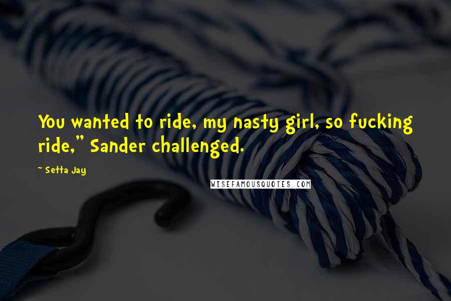 Setta Jay quotes: You wanted to ride, my nasty girl, so fucking ride," Sander challenged.
