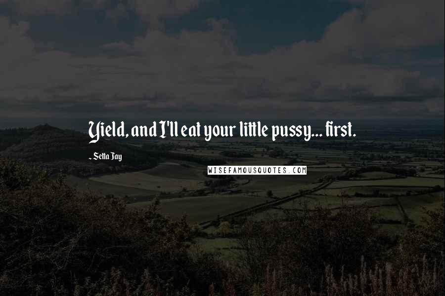 Setta Jay quotes: Yield, and I'll eat your little pussy... first.