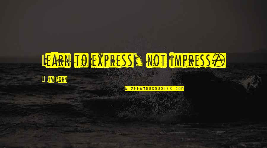 Settees Quotes By Jim Rohn: Learn to express, not impress. Settees Quotes By Jim Rohn: Learn to express, not impress.
