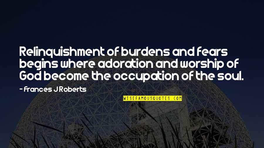 Settembre 2019 Quotes By Frances J Roberts: Relinquishment of burdens and fears begins where adoration