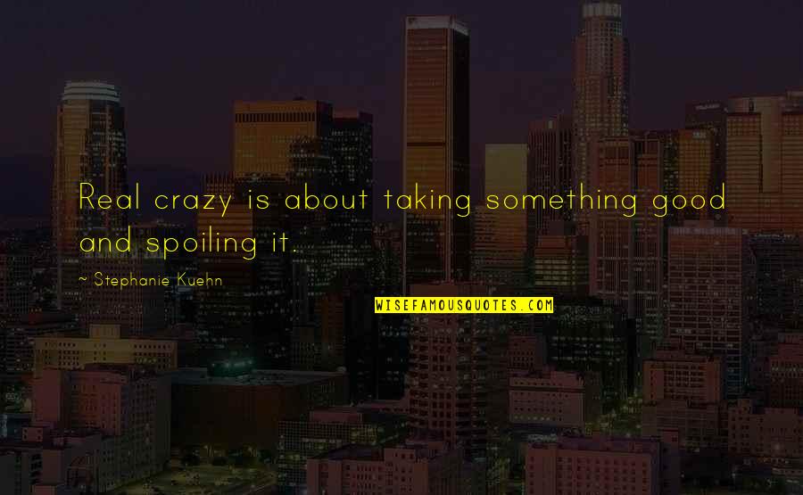 Setter Volleyball Quotes By Stephanie Kuehn: Real crazy is about taking something good and Setter Volleyball Quotes By Stephanie Kuehn: Real crazy is about taking something good and