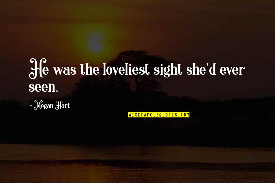 Setteth Quotes By Megan Hart: He was the loveliest sight she'd ever seen.