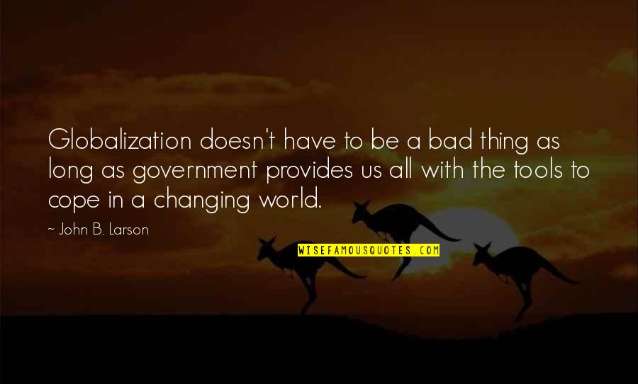 Settimio Garritano Quotes By John B. Larson: Globalization doesn't have to be a bad thing Settimio Garritano Quotes By John B. Larson: Globalization doesn't have to be a bad thing