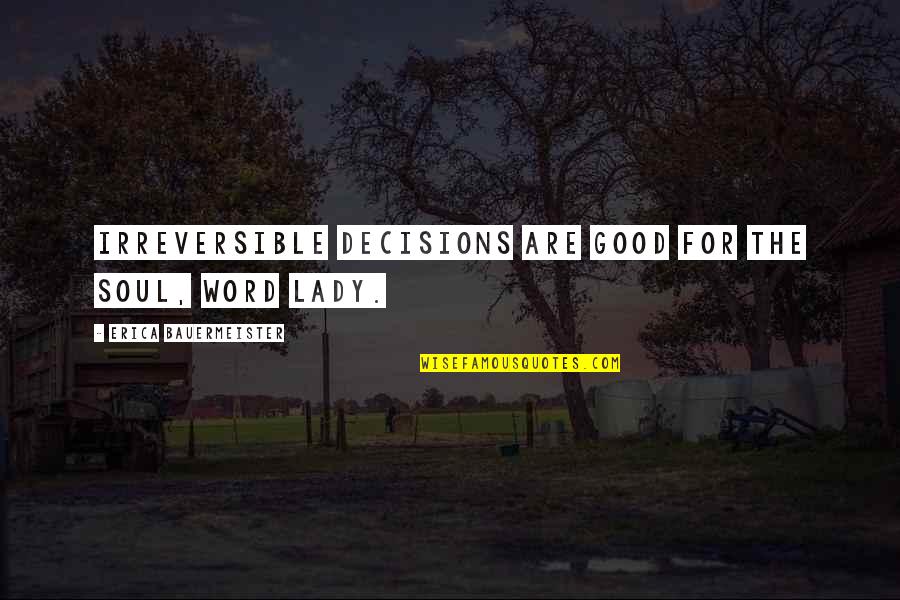 Settimios Fashions Quotes By Erica Bauermeister: Irreversible decisions are good for the soul, word Settimios Fashions Quotes By Erica Bauermeister: Irreversible decisions are good for the soul, word