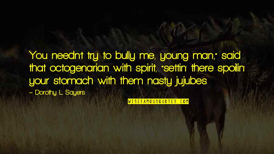 Settin Quotes By Dorothy L. Sayers: You needn't try to bully me, young man," Settin Quotes By Dorothy L. Sayers: You needn't try to bully me, young man,"