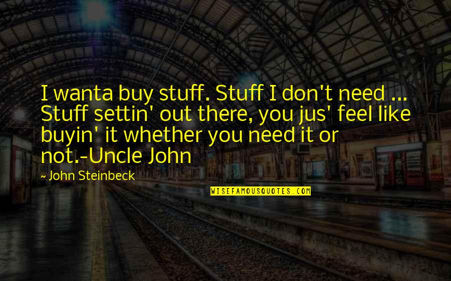 Settin Quotes By John Steinbeck: I wanta buy stuff. Stuff I don't need Settin Quotes By John Steinbeck: I wanta buy stuff. Stuff I don't need