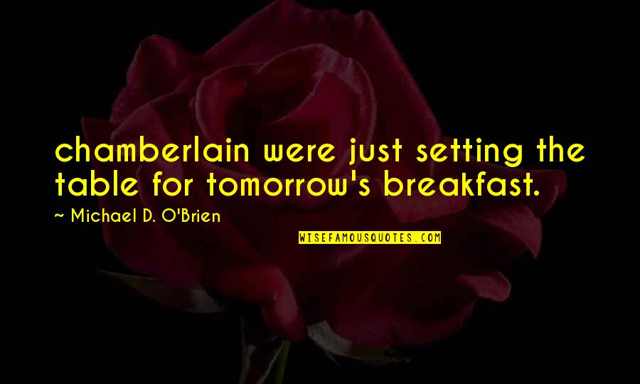 Setting A Table Quotes By Michael D. O'Brien: chamberlain were just setting the table for tomorrow's