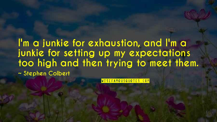 Setting Expectations Too High Quotes By Stephen Colbert: I'm a junkie for exhaustion, and I'm a Setting Expectations Too High Quotes By Stephen Colbert: I'm a junkie for exhaustion, and I'm a