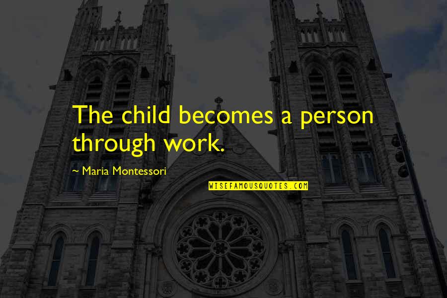 Setting Free In Love Quotes By Maria Montessori: The child becomes a person through work.