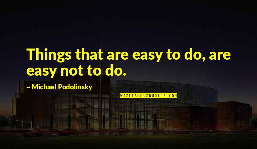 Setting Goal Quotes By Michael Podolinsky: Things that are easy to do, are easy