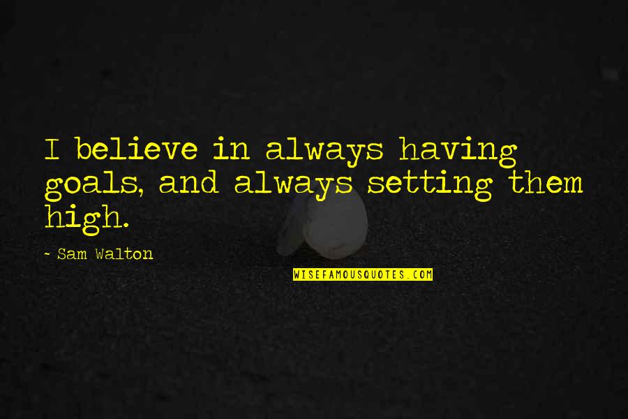 Setting High Goals Quotes By Sam Walton: I believe in always having goals, and always
