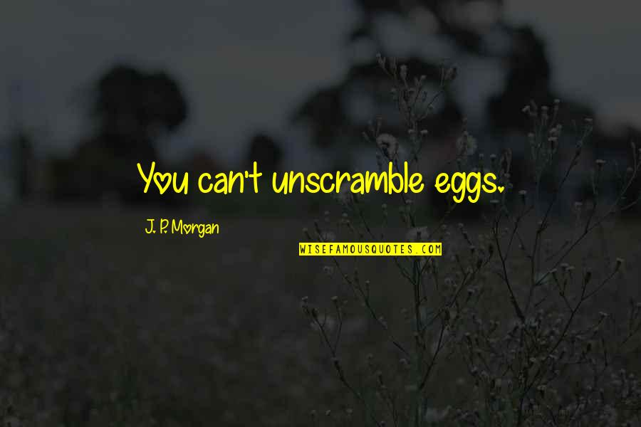 Setting In Death Of A Salesman Quotes By J. P. Morgan: You can't unscramble eggs. Setting In Death Of A Salesman Quotes By J. P. Morgan: You can't unscramble eggs.