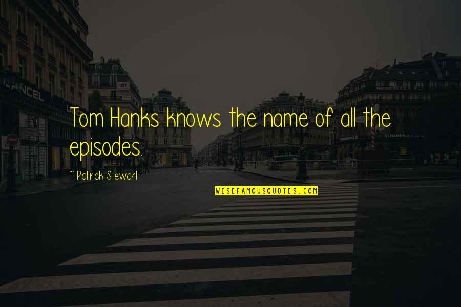 Setting In The Hound Of The Baskervilles Quotes By Patrick Stewart: Tom Hanks knows the name of all the Setting In The Hound Of The Baskervilles Quotes By Patrick Stewart: Tom Hanks knows the name of all the