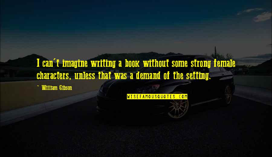 Setting In Writing Quotes By William Gibson: I can't imagine writing a book without some