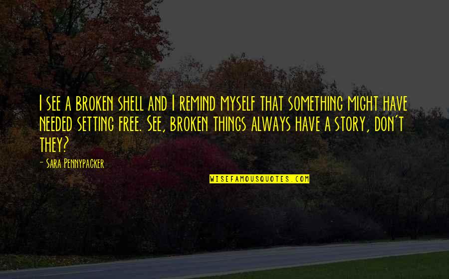 Setting Myself Free Quotes By Sara Pennypacker: I see a broken shell and I remind