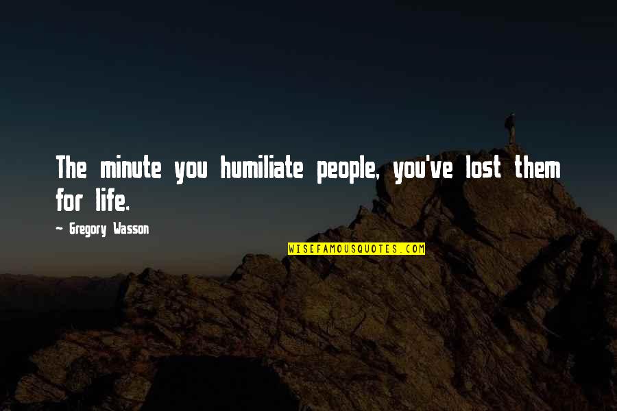 Setting Sun Peace Quotes By Gregory Wasson: The minute you humiliate people, you've lost them Setting Sun Peace Quotes By Gregory Wasson: The minute you humiliate people, you've lost them