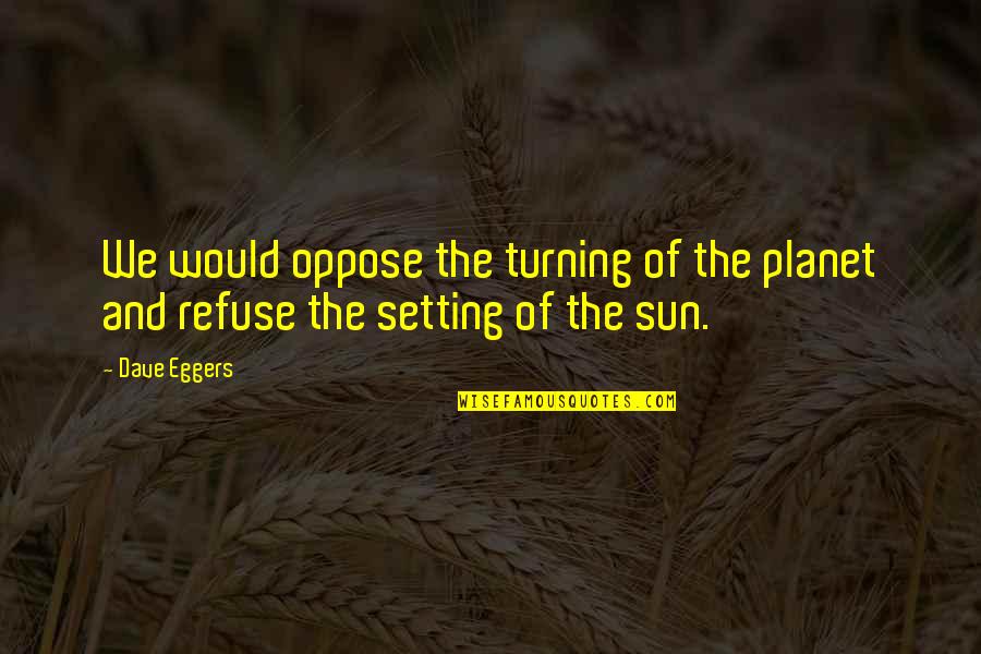 Setting Sun Quotes By Dave Eggers: We would oppose the turning of the planet