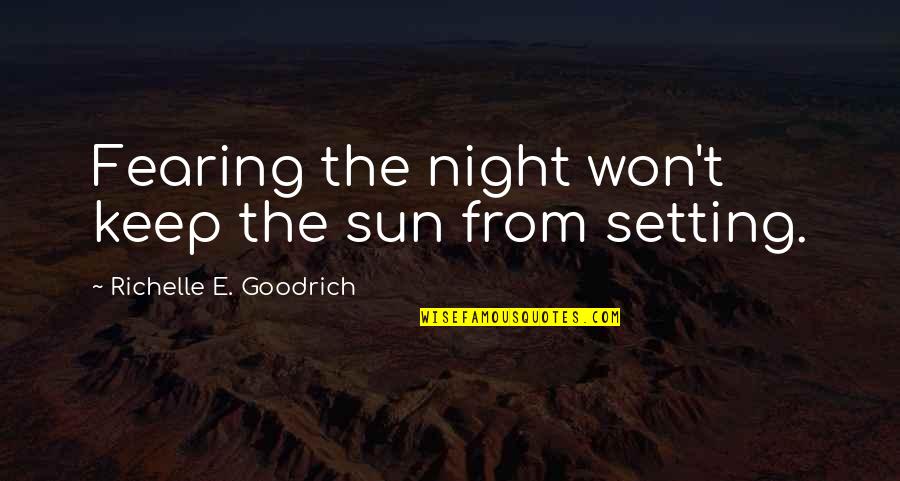 Setting Sun Quotes By Richelle E. Goodrich: Fearing the night won't keep the sun from