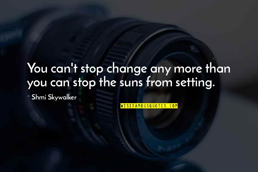 Setting Sun Quotes By Shmi Skywalker: You can't stop change any more than you